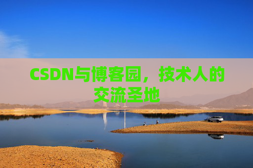 CSDN与博客园,技术人的交流圣地